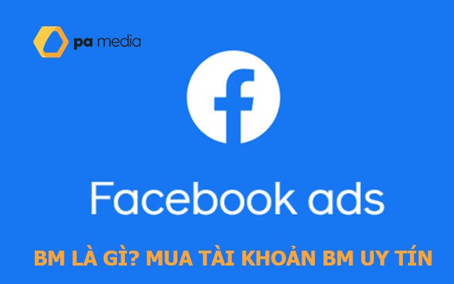 BM là gì? Mua BM, BM 50, BM 350, BM 500 để chạy Ads marketing?