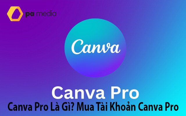 Canva Pro Là Gì? Mua Tài Khoản Canva Pro Giá Rẻ Ở Đâu?